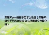 榮耀50pro隔空手勢(shì)怎么設(shè)置（榮耀60隔空手勢(shì)怎么設(shè)置 怎么使用隔空換鏡介紹）