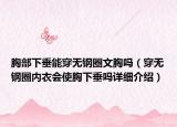 胸部下垂能穿無鋼圈文胸嗎（穿無鋼圈內(nèi)衣會使胸下垂嗎詳細介紹）