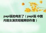papi醬拍電影了（papi醬 中國內(nèi)地女演員短視頻創(chuàng)作者）