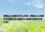 網(wǎng)易云心動模式怎么關(guān)掉（網(wǎng)易云心動模式關(guān)閉的方法 網(wǎng)易云心動模式如何關(guān)閉介紹）