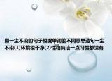 用一塵不染的句子根據(jù)單詞的不同意思造句一塵不染(1)環(huán)境很干凈(2)性格純潔一點習(xí)慣都沒有