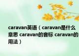 caravan英語(yǔ)（caravan是什么意思 caravan的音標(biāo) caravan的用法）
