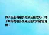柿子里面有很多黑點(diǎn)還能吃嗎（柿子中間有很多黑點(diǎn)還能吃嗎詳細(xì)介紹）