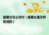 腹黑女怎么對付（腹黑女是怎樣煉成的）