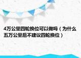 4萬公里四輪換位可以做嗎（為什么五萬公里后不建議四輪換位）