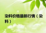 染料價(jià)格最新行情（染料）