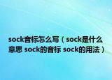 sock音標(biāo)怎么寫(xiě)（sock是什么意思 sock的音標(biāo) sock的用法）