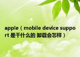 apple（mobile device support 是干什么的 卸載會怎樣）