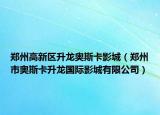 鄭州高新區(qū)升龍奧斯卡影城（鄭州市奧斯卡升龍國(guó)際影城有限公司）