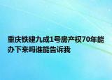 重慶鐵建九成1號(hào)房產(chǎn)權(quán)70年能辦下來嗎誰能告訴我