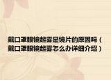 戴口罩眼鏡起霧是鏡片的原因嗎（戴口罩眼鏡起霧怎么辦詳細介紹）