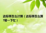 達(dá)標(biāo)率怎么計(jì)算（達(dá)標(biāo)率怎么算?幫一下忙）