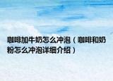 咖啡加牛奶怎么沖泡（咖啡和奶粉怎么沖泡詳細介紹）