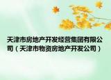 天津市房地產(chǎn)開發(fā)經(jīng)營集團有限公司（天津市物資房地產(chǎn)開發(fā)公司）