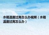 水箱溫度過高怎么辦視頻（水箱溫度過高怎么辦）