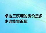 卓達(dá)三溪塘的房?jī)r(jià)是多少誰(shuí)能告訴我