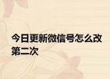 今日更新微信號(hào)怎么改第二次