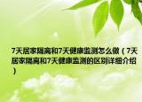 7天居家隔離和7天健康監(jiān)測(cè)怎么做（7天居家隔離和7天健康監(jiān)測(cè)的區(qū)別詳細(xì)介紹）
