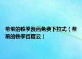 羞羞的鐵拳漫畫免費(fèi)下拉式（羞羞的鐵拳百度云）