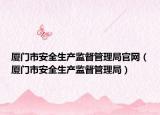 廈門市安全生產監(jiān)督管理局官網(wǎng)（廈門市安全生產監(jiān)督管理局）