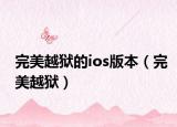 完美越獄的ios版本（完美越獄）