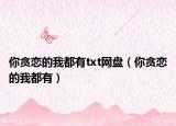 你貪戀的我都有txt網(wǎng)盤（你貪戀的我都有）