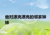 絕對(duì)漂亮漂亮的鄰家妹妹