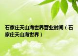 石家莊天山海世界營業(yè)時間（石家莊天山海世界）