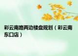 彩云南路兩邊樓盤規(guī)劃（彩云南 東口店）