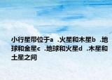 小行星帶位于a  .火星和木星b  .地球和金星c  .地球和火星d  .木星和土星之間