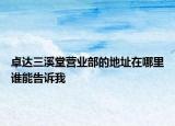 卓達三溪堂營業(yè)部的地址在哪里誰能告訴我