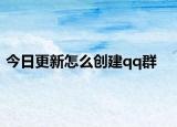 今日更新怎么創(chuàng)建qq群