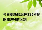 今日更新保溫杯316不銹鋼和304的區(qū)別
