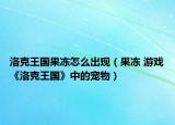 洛克王國(guó)果凍怎么出現(xiàn)（果凍 游戲《洛克王國(guó)》中的寵物）