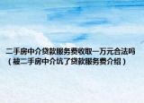二手房中介貸款服務(wù)費收取一萬元合法嗎（被二手房中介坑了貸款服務(wù)費介紹）