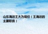 山東海運(yùn)王大為現(xiàn)任（王海運(yùn)的主要職務(wù)）