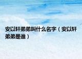安以軒弟弟叫什么名字（安以軒弟弟是誰）