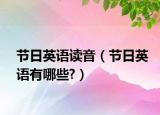 節(jié)日英語讀音（節(jié)日英語有哪些?）