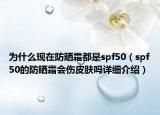 為什么現(xiàn)在防曬霜都是spf50（spf50的防曬霜會(huì)傷皮膚嗎詳細(xì)介紹）