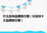 什么絲襪品牌排行榜（長絲襪十大品牌排行榜）