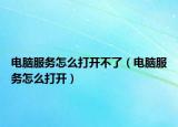 電腦服務(wù)怎么打開(kāi)不了（電腦服務(wù)怎么打開(kāi)）