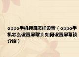 oppo手機(jī)鎖屏怎樣設(shè)置（oppo手機(jī)怎么設(shè)置屏幕鎖 如何設(shè)置屏幕鎖介紹）