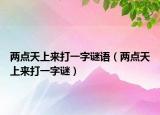 兩點天上來打一字謎語（兩點天上來打一字謎）