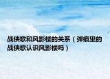 戰(zhàn)俠歌和風(fēng)影樓的關(guān)系（彈痕里的戰(zhàn)俠歌認(rèn)識(shí)風(fēng)影樓嗎）