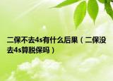 二保不去4s有什么后果（二保沒去4s算脫保嗎）