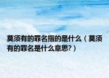 莫須有的罪名指的是什么（莫須有的罪名是什么意思?）