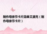 制作母親節(jié)卡片簡單又漂亮（制作母親節(jié)卡片）