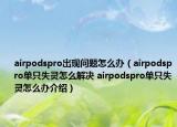 airpodspro出現(xiàn)問題怎么辦（airpodspro單只失靈怎么解決 airpodspro單只失靈怎么辦介紹）