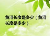 黃河長度是多少（黃河長度是多少）