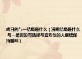 明日的與一結(jié)局是什么（漫畫結(jié)局是什么 與一是否沒(méi)有選擇與喜歡他的人繼續(xù)保持暖味）